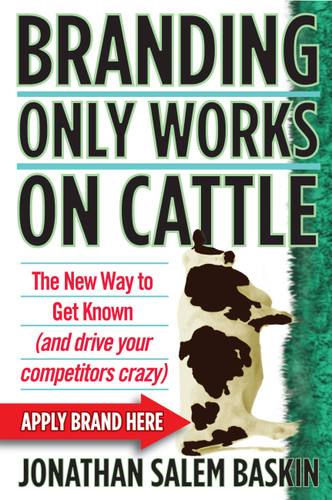 Branding Only Works on Cattle: The New Way to Get Known (and drive your competitors crazy) book cover by Jonathan Salem Baskin