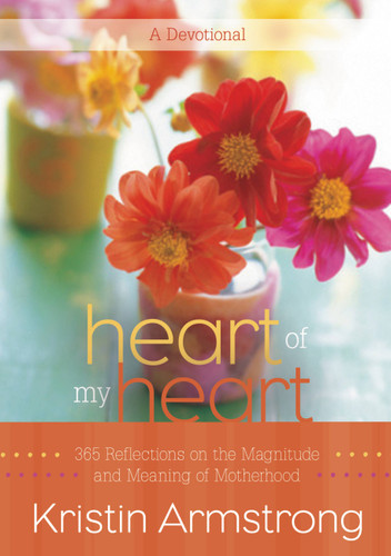 Heart of My Heart: 365 Reflections on the Magnitude and Meaning of Motherhood A Devotional book cover by Kristin Armstrong