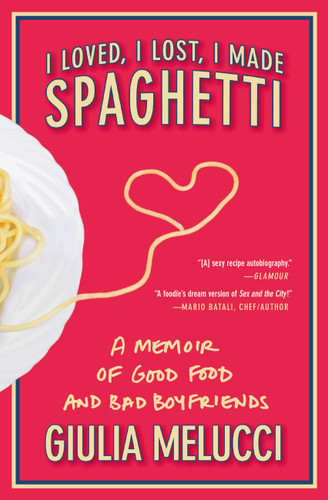 I Loved, I Lost, I Made Spaghetti: A Memoir of Good Food and Bad Boyfriends book cover by Giulia Melucci