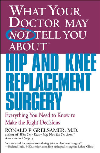 WHAT YOUR DOCTOR MAY NOT TELL YOU ABOUT (TM): HIP AND KNEE REPLACEMENT SURGERY: Everything You Need to Know to Make the Right Decisions book cover by Ronald P. Grelsamer