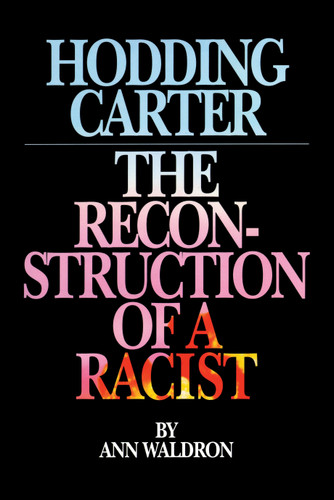 Hodding Carter: The Reconstruction of a Racist book cover by Ann Waldron