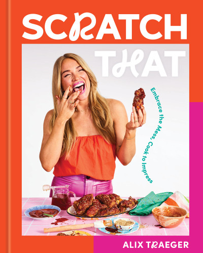 Scratch That: Embrace the Mess, Cook to Impress - A Cookbook book cover by Alix Traeger