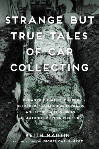 Strange But True Tales of Car Collecting: Drowned Bugattis, Buried Belvederes, Felonious Ferraris and other Wild Stories of Automotive Misadventure book cover by Keith Martin