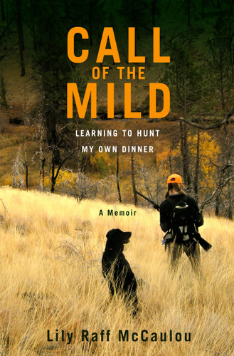 Call of the Mild: Learning to Hunt My Own Dinner book cover by Lily Raff McCaulou