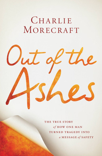 Out of the Ashes: The True Story of How One Man Turned Tragedy into a Message of Safety book cover by Charlie Morecraft