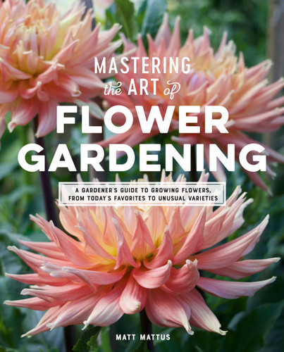Mastering the Art of Flower Gardening: A Gardener's Guide to Growing Flowers, from Today's Favorites to Unusual Varieties book cover by Matt Mattus