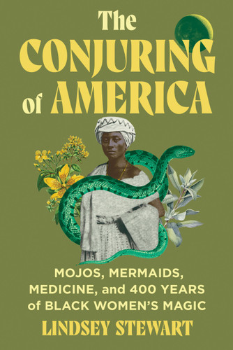 The Conjuring of America: Mojos, Mermaids, Medicine, and 400 Years of Black Women's Magic book cover by Lindsey Stewart