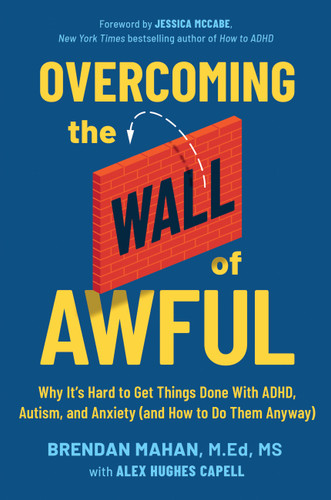 Overcoming the Wall of Awful: Why It’s Hard to Get Things Done with ADHD, Autism, and Anxiety (and How to Do Them Anyway) book cover by Brendan Mahan, MEd, MS, Alex Hughes Capell