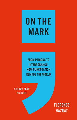 On the Mark: From Periods to Interrobangs, How Punctuation Remade the World book cover by Florence Hazrat