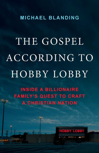 The Gospel According to Hobby Lobby: Inside a Billionaire Family's Quest to Craft a Christian Nation book cover by Michael Blanding