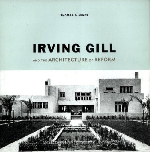Irving Gill and the Architecture of Reform: A Study in Modernist Architectural Culture book cover by Thomas S. Hines
