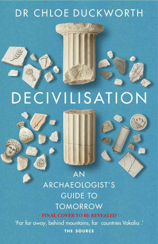 De-civilisation: An Archaeologist’s Guide to Tomorrow book cover by Dr. Chloë N. Duckworth
