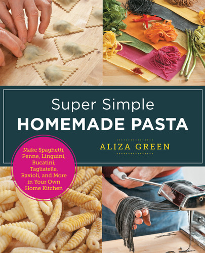Super Simple Homemade Pasta: Make Spaghetti, Penne, Linguini, Bucatini, Tagliatelle, Ravioli, and More in Your Own Home Kitchen (New Shoe Press) book cover by Aliza Green