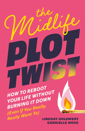 The Midlife Plot Twist: How to Reboot Your Life Without Burning It Down Even If You Really, Really Want To book cover by Lindsay Goldwert, Gabrielle Moss