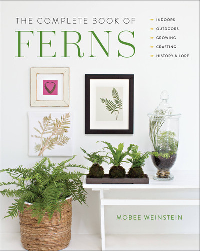 The Complete Book of Ferns: Indoors • Outdoors • Growing • Crafting • History & Lore book cover by Mobee Weinstein