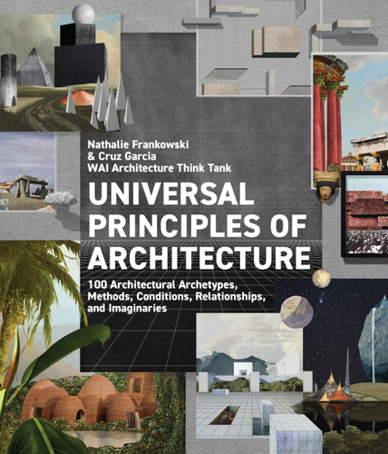 Universal Principles of Architecture: 100 Architectural Archetypes, Methods, Conditions, Relationships, and Imaginaries (Rockport Universal) book cover by Nathalie Frankowski, WAI Architecture Think Tank, Cruz Garcia