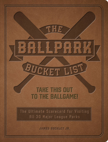 The Ballpark Bucket List: Take THIS Out to the Ballgame! - The Ultimate Scorecard for Visiting All 30 Major League Parks (Epic Journey) book cover by James Buckley Jr.