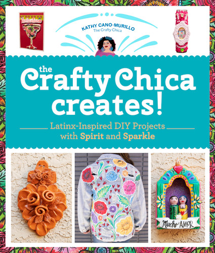 The Crafty Chica Creates!: Latinx-Inspired DIY Projects with Spirit and Sparkle book cover by Kathy Cano Murillo