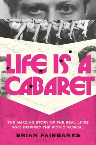 Life Is a Cabaret: The Amazing Story of the Real Lives Who Inspired the Iconic Musical book cover by Brian Fairbanks