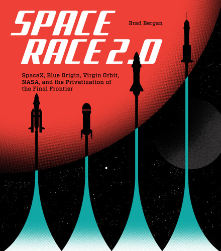 Space Race 2.0: SpaceX, Blue Origin, Virgin Galactic, NASA, and the Privatization of the Final Frontier book cover by Brad Bergan