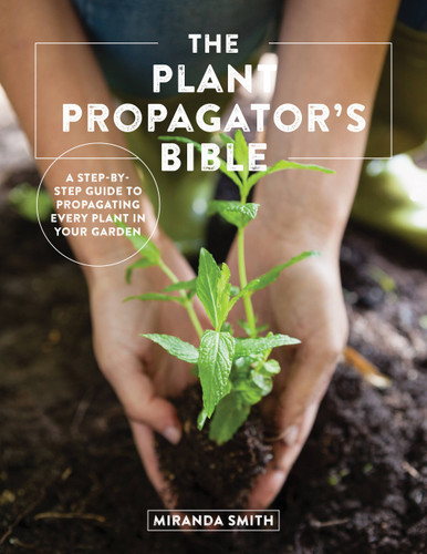 The Plant Propagator's Bible: A Step-by-Step Guide to Propagating Every Plant in Your Garden book cover by Miranda Smith