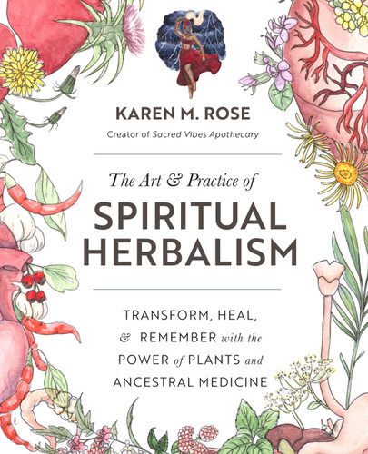 Art & Practice of Spiritual Herbalism: Transform, Heal, and Remember with the Power of Plants and Ancestral Medicine book cover by Karen M. Rose