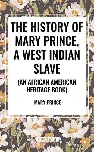 The History of Mary Prince, a West Indian Slave, Related by Herself: To Which Is Added, the Narrative of Asa-Asa, a Captured African book cover by Mary Prince