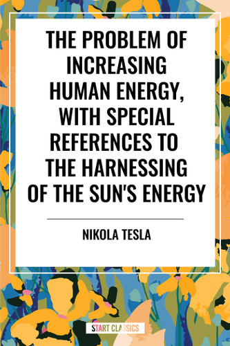 Problem of Increasing Human Energy, with Special References to the Harnessing of the Sun's Energy book cover by Nikola Tesla