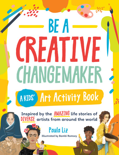 Be a Creative Changemaker: A Kids' Art Activity Book: Inspired by the amazing life stories of diverse artists from around the world (Creative Changemakers) book cover by Paula Liz