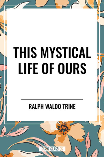 This Mystical Life of Ours book cover by Ralph Waldo Trine
