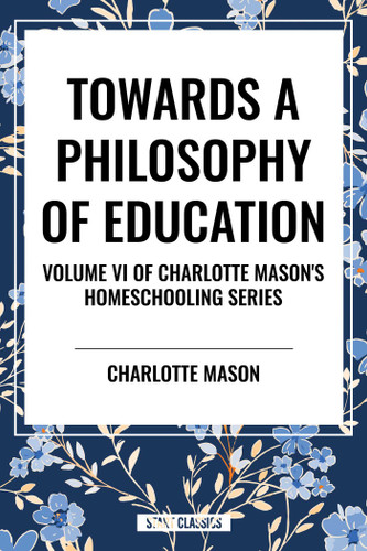 Towards a Philosophy of Education, of Charlotte Mason's Original Homeschooling Series book cover by Charlotte Mason
