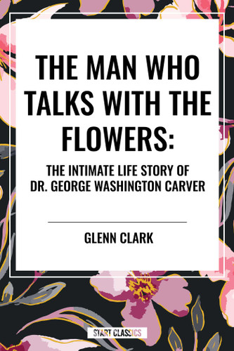 Man Who Talks with the Flowers: The Intimate Life Story of Dr. George Washington Carver book cover by Glenn Clark