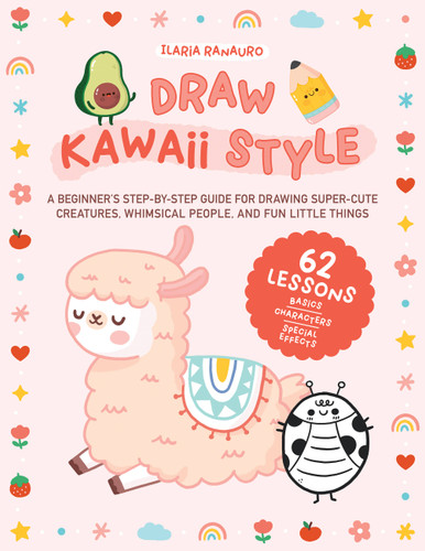 Draw Kawaii Style: A Beginner's Step-by-Step Guide for Drawing Super-Cute Creatures, Whimsical People, and Fun Little Things - 62 Lessons: Basics, Characters, Special Effects book cover by Ilaria Ranauro