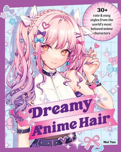 Dreamy Anime Hair: 30+ Cute & Easy Styles from the World's Most Beloved Anime Characters book cover by Mei Yan