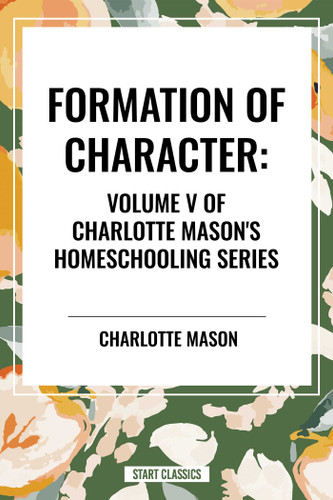 Formation of Character, of Charlotte Mason's Original Homeschooling Series book cover by Charlotte Mason