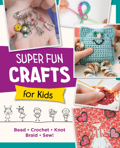 Super Fun Crafts for Kids: Bead, Crochet, Knot, Braid, Sew! book cover by Editors of Quarry Books
