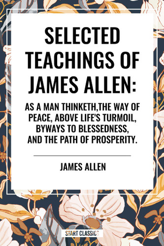 Selected Teachings of James Allen: As a Man Thinketh, the Way of Peace, Above Life's Turmoil, Byways to Blessedness, and the Path of Prosperity. book cover by James Allen