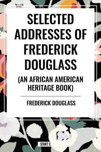 Selected Addresses of Frederick Douglass (An African American Heritage Book) book cover by Frederick Douglass