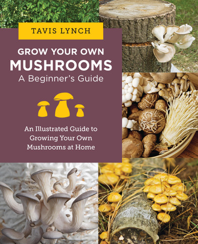 Grow Your Own Mushrooms: A Beginner's Guide: An Illustrated Guide to Cultivating Your Own Mushrooms at Home book cover by Tavis Lynch