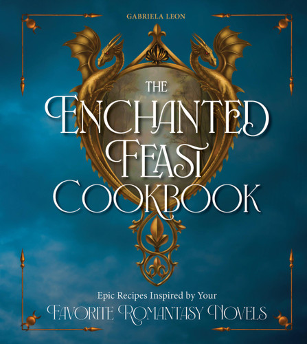 The Enchanted Feast Cookbook: Epic Recipes Inspired by Your Favorite Romantasy Novels book cover by Gabriela Leon