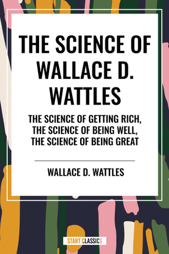 Science of Wallace D. Wattles: The Science of Getting Rich, The Science of Being Well, The Science of Being Great book cover by Wallace D. Wattles