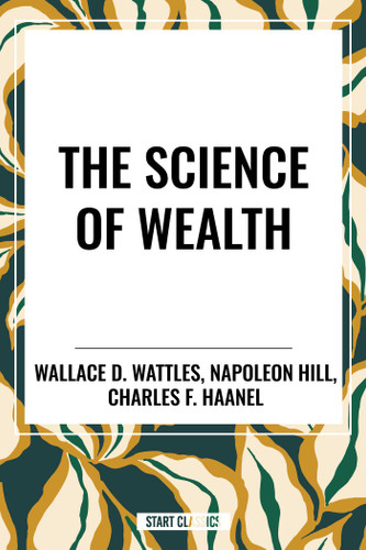 Science of Wealth book cover by Wallace D. Wattles, Charles F. Haanel, Napoleon Hill