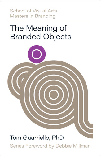 The Meaning of Branded Objects: Why Some Things Matter More Than Others (SVA Masters in Branding) book cover by Dr. Tom Guarriello