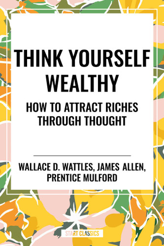 Think Yourself Wealthy: How to Attract Riches Through Thought book cover by James Allen, Prentice Mulford, Wallace D. Wattles