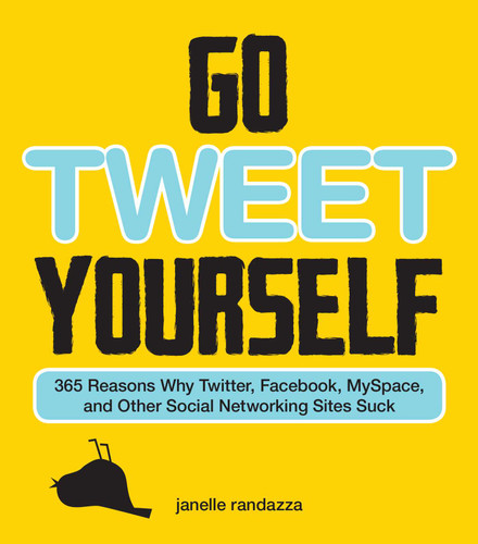 Go Tweet Yourself: 365 Reasons Why Twitter, Facebook, MySpace, and Other Social Networking Sites Suck book cover by Janelle Randazza