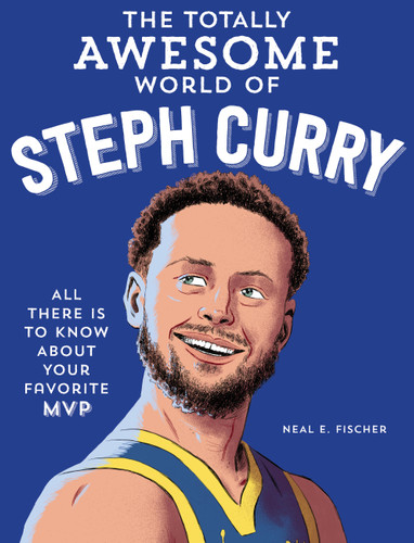 The Totally Awesome World of Steph Curry: Learn All There Is to Know about Your Favorite MVP book cover by Neal E. Fischer