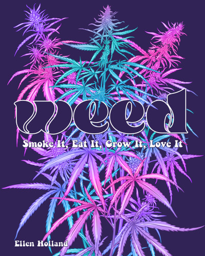 Weed: Smoke It, Eat It, Grow It, Love It book cover by Ellen Holland