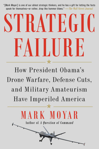 Strategic Failure: How President Obama's Drone Warfare, Defense Cuts, and Military Amateurism Have Imperiled America book cover by Mark Moyar