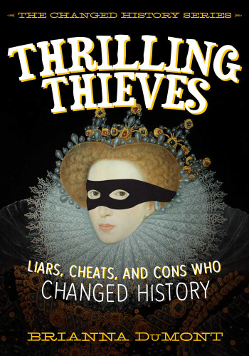 Thrilling Thieves: Thrilling Thieves: Liars, Cheats, and Cons Who Changed History (Changed History Series) book cover by Brianna DuMont