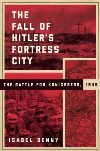The Fall of Hitler's Fortress City: The Battle for Konigsberg, 1945 book cover by Isabel Denny